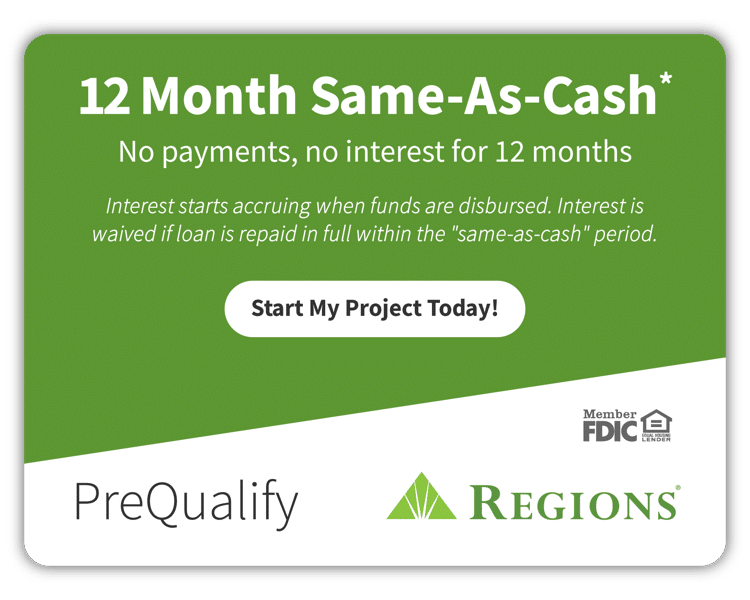 12 month same-as-cash loan from Regions Bank. Pre-qualify and start my project today.